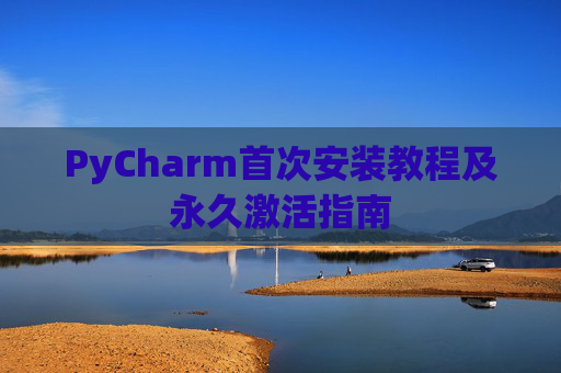 PyCharm首次安装教程及永久激活指南