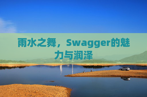 雨水之舞，Swagger的魅力与润泽