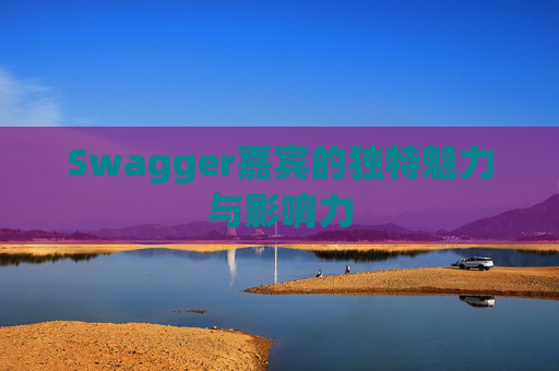 Swagger嘉宾的独特魅力与影响力